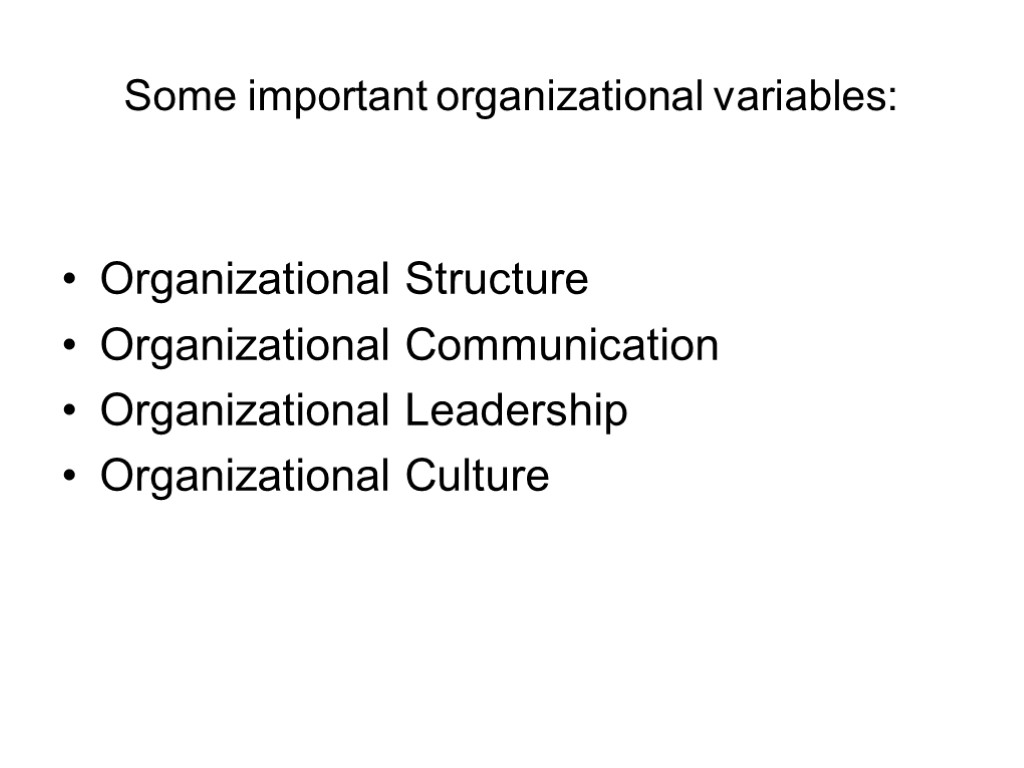 Some important organizational variables: Organizational Structure Organizational Communication Organizational Leadership Organizational Culture